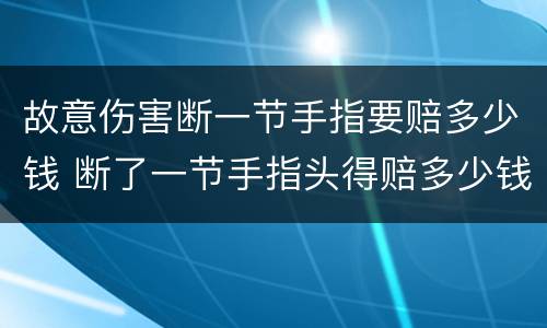 故意伤害断一节手指要赔多少钱 断了一节手指头得赔多少钱
