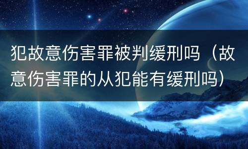 犯故意伤害罪被判缓刑吗（故意伤害罪的从犯能有缓刑吗）