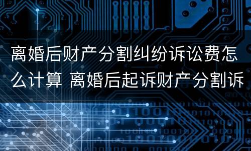 离婚后财产分割纠纷诉讼费怎么计算 离婚后起诉财产分割诉讼费收费标准