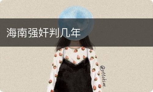 海南强奸判几年