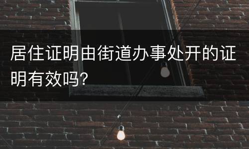 居住证明由街道办事处开的证明有效吗？