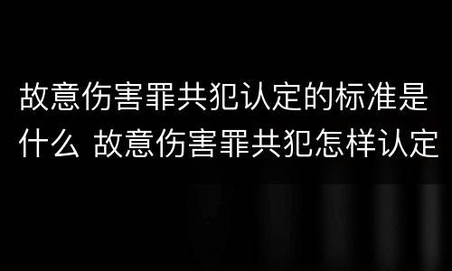 故意伤害罪共犯认定的标准是什么 故意伤害罪共犯怎样认定