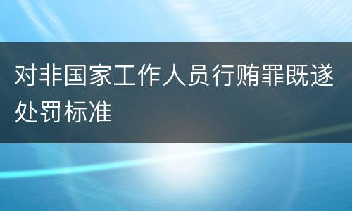 对非国家工作人员行贿罪既遂处罚标准