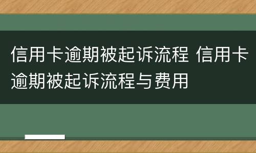 信用卡逾期被起诉流程 信用卡逾期被起诉流程与费用