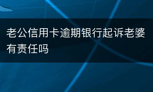 老公信用卡逾期银行起诉老婆有责任吗