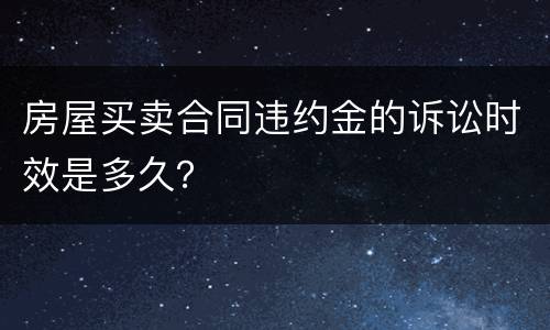 房屋买卖合同违约金的诉讼时效是多久？