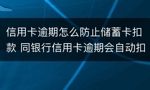 信用卡逾期怎么防止储蓄卡扣款 同银行信用卡逾期会自动扣除储蓄卡余吗