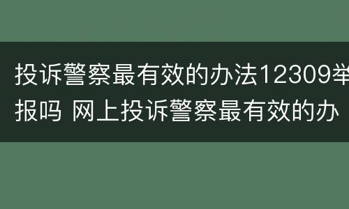 投诉警察最有效的办法12309举报吗 网上投诉警察最有效的办法12309