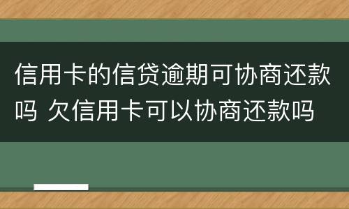 信用卡的信贷逾期可协商还款吗 欠信用卡可以协商还款吗