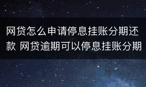 网贷怎么申请停息挂账分期还款 网贷逾期可以停息挂账分期还款吗?