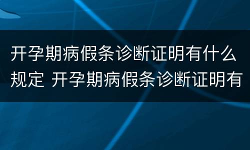 开孕期病假条诊断证明有什么规定 开孕期病假条诊断证明有什么规定吗