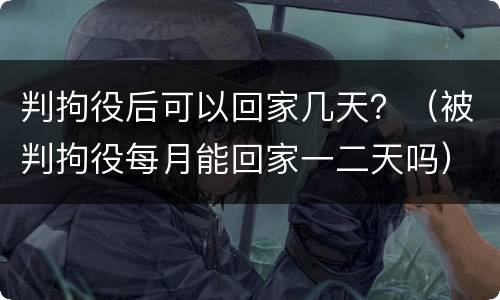 判拘役后可以回家几天？（被判拘役每月能回家一二天吗）