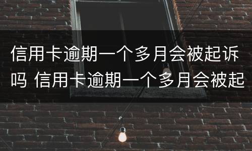 信用卡逾期一个多月会被起诉吗 信用卡逾期一个多月会被起诉吗