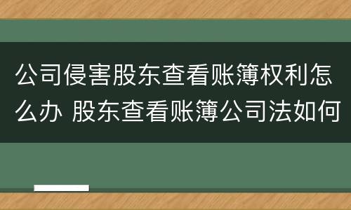 公司侵害股东查看账簿权利怎么办 股东查看账簿公司法如何规定