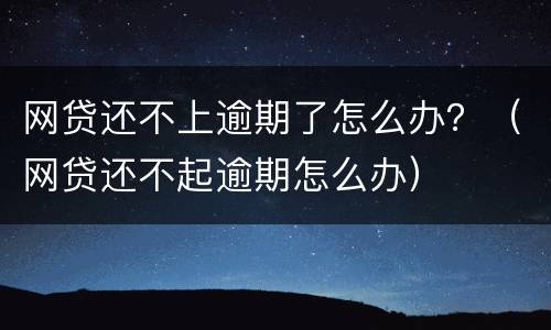 网贷还不上逾期了怎么办？（网贷还不起逾期怎么办）