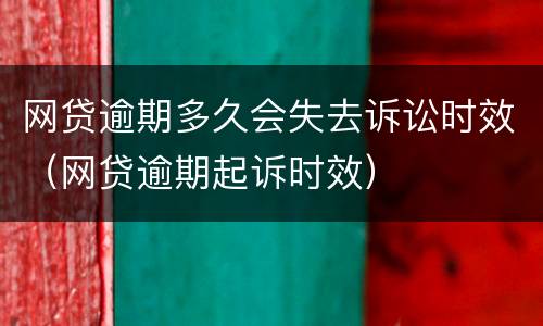 网贷逾期多久会失去诉讼时效（网贷逾期起诉时效）