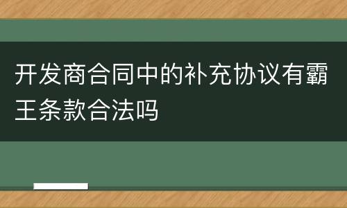 开发商合同中的补充协议有霸王条款合法吗