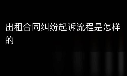 出租合同纠纷起诉流程是怎样的