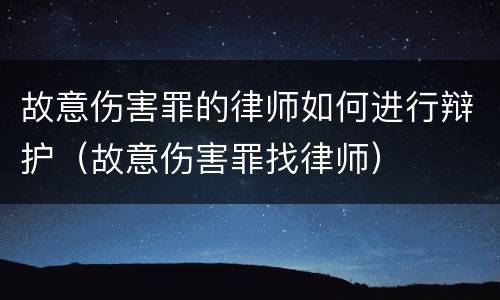 故意伤害罪的律师如何进行辩护（故意伤害罪找律师）