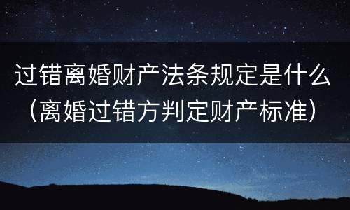 过错离婚财产法条规定是什么（离婚过错方判定财产标准）