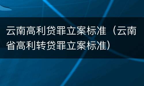 云南高利贷罪立案标准（云南省高利转贷罪立案标准）