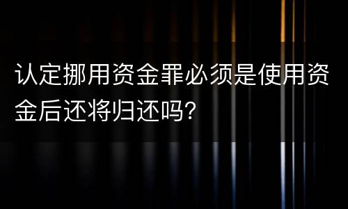 认定挪用资金罪必须是使用资金后还将归还吗？