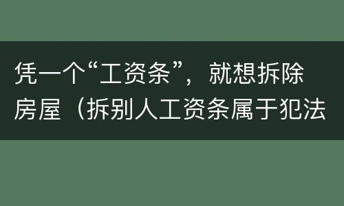 凭一个“工资条”，就想拆除房屋（拆别人工资条属于犯法么）