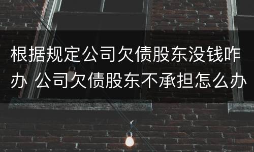根据规定公司欠债股东没钱咋办 公司欠债股东不承担怎么办