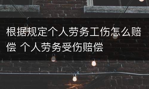 根据规定个人劳务工伤怎么赔偿 个人劳务受伤赔偿