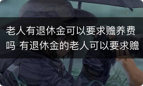 老人有退休金可以要求赡养费吗 有退休金的老人可以要求赡养费吗