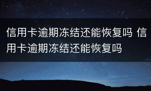 信用卡逾期冻结还能恢复吗 信用卡逾期冻结还能恢复吗