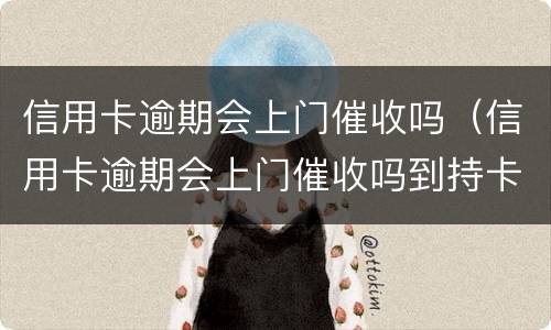 信用卡逾期会上门催收吗（信用卡逾期会上门催收吗到持卡人娘家催收吗）