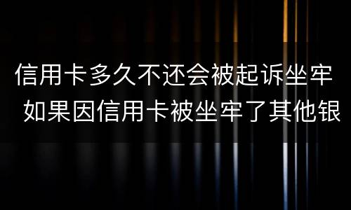 信用卡多久不还会被起诉坐牢 如果因信用卡被坐牢了其他银行还会起诉吗