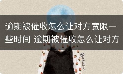 逾期被催收怎么让对方宽限一些时间 逾期被催收怎么让对方宽限一些时间呢