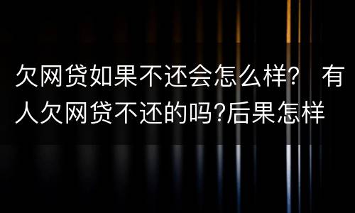 欠网贷如果不还会怎么样？ 有人欠网贷不还的吗?后果怎样