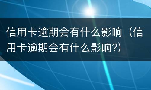 信用卡逾期会有什么影响（信用卡逾期会有什么影响?）