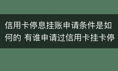 信用卡停息挂账申请条件是如何的 有谁申请过信用卡挂卡停息