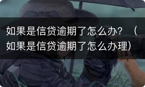如果是信贷逾期了怎么办？（如果是信贷逾期了怎么办理）