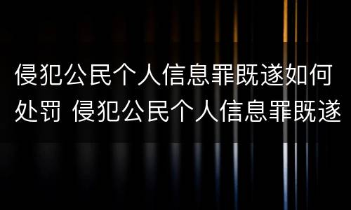 侵犯公民个人信息罪既遂如何处罚 侵犯公民个人信息罪既遂如何处罚标准