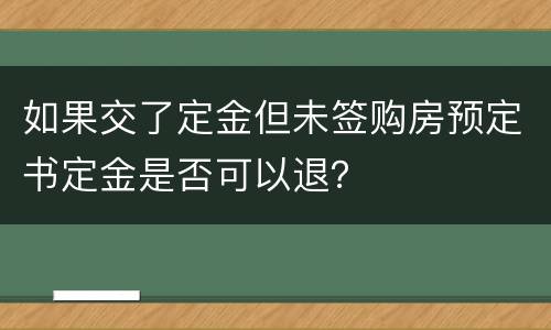 如果交了定金但未签购房预定书定金是否可以退？
