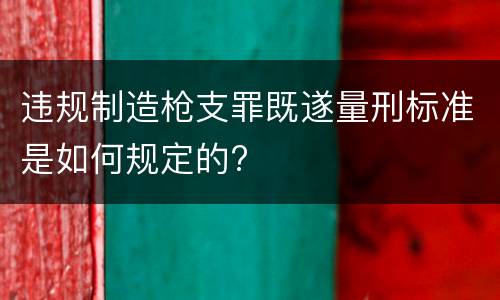 违规制造枪支罪既遂量刑标准是如何规定的?
