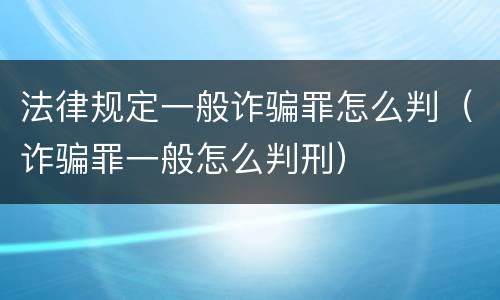法律规定一般诈骗罪怎么判（诈骗罪一般怎么判刑）