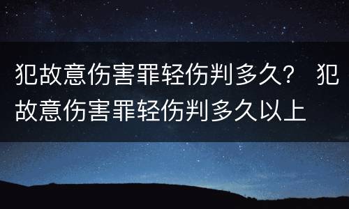 犯故意伤害罪轻伤判多久？ 犯故意伤害罪轻伤判多久以上