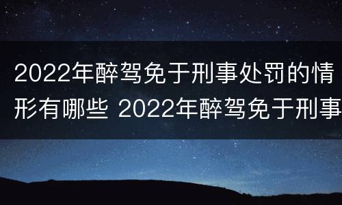 2022年醉驾免于刑事处罚的情形有哪些 2022年醉驾免于刑事处罚的情形有哪些案例