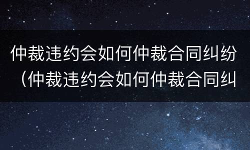 仲裁违约会如何仲裁合同纠纷（仲裁违约会如何仲裁合同纠纷案件）