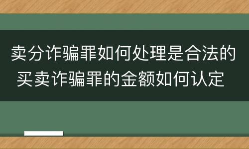卖分诈骗罪如何处理是合法的 买卖诈骗罪的金额如何认定