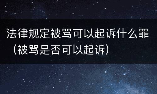 法律规定被骂可以起诉什么罪（被骂是否可以起诉）