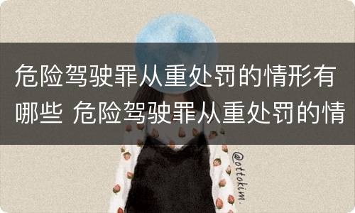 危险驾驶罪从重处罚的情形有哪些 危险驾驶罪从重处罚的情节