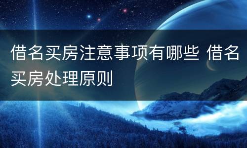 借名买房注意事项有哪些 借名买房处理原则