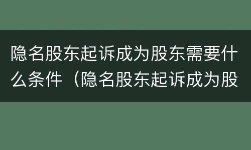 隐名股东起诉成为股东需要什么条件（隐名股东起诉成为股东需要什么条件呢）